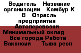 Водитель › Название организации ­ Камбур К.В › Отрасль предприятия ­ Автоперевозки › Минимальный оклад ­ 1 - Все города Работа » Вакансии   . Тыва респ.